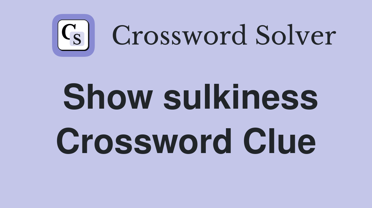 Show Sulkiness Crossword Clue Answers Crossword Solver